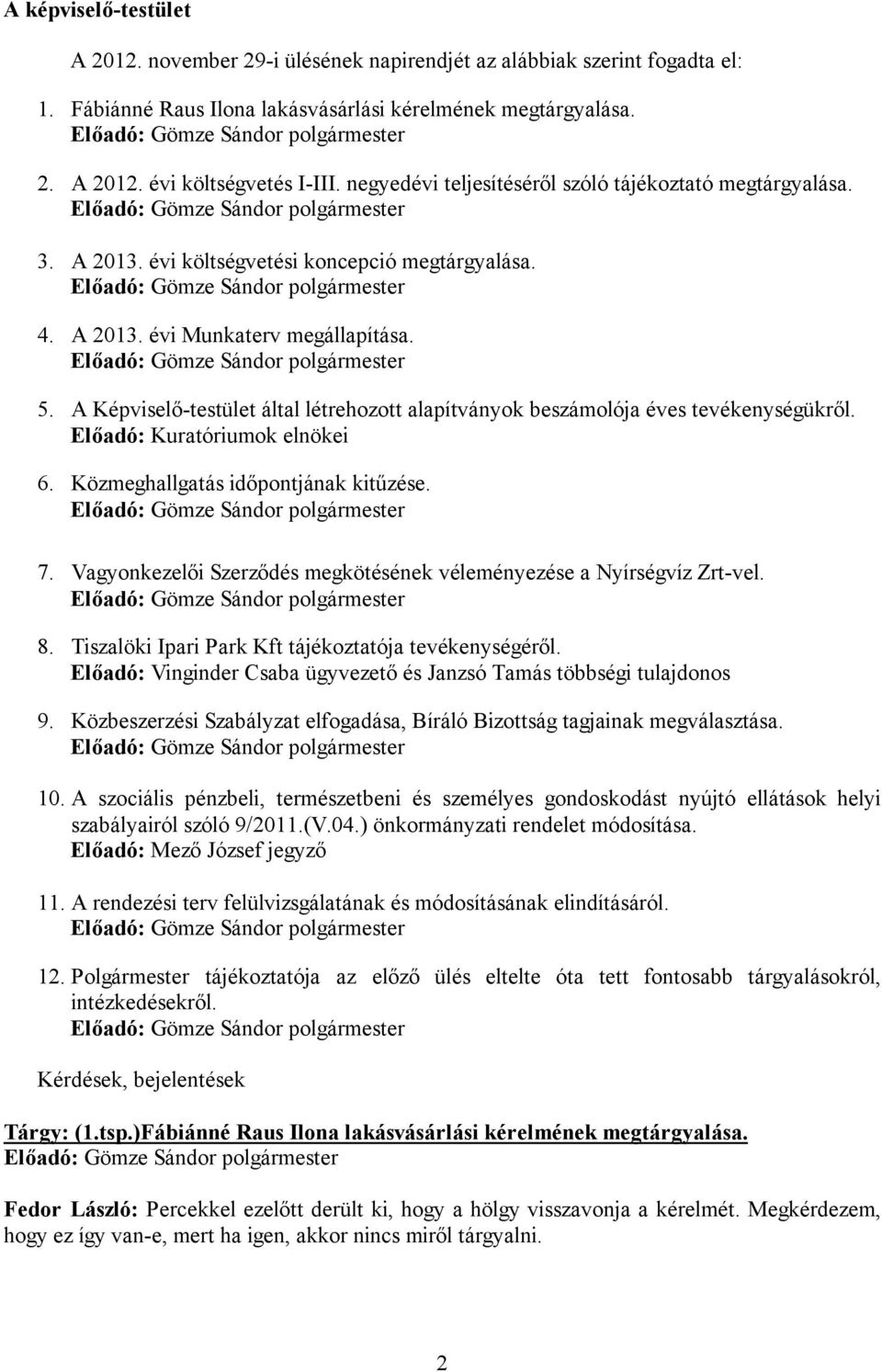 A Képviselő-testület által létrehozott alapítványok beszámolója éves tevékenységükről. Előadó: Kuratóriumok elnökei 6. Közmeghallgatás időpontjának kitűzése. 7.