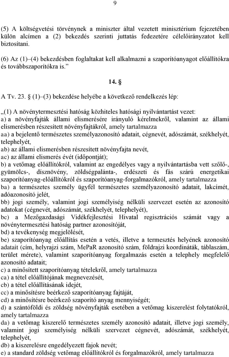 (1) (3) bekezdése helyébe a következő rendelkezés lép: (1) A növénytermesztési hatóság közhiteles hatósági nyilvántartást vezet: a) a növényfajták állami elismerésére irányuló kérelmekről, valamint