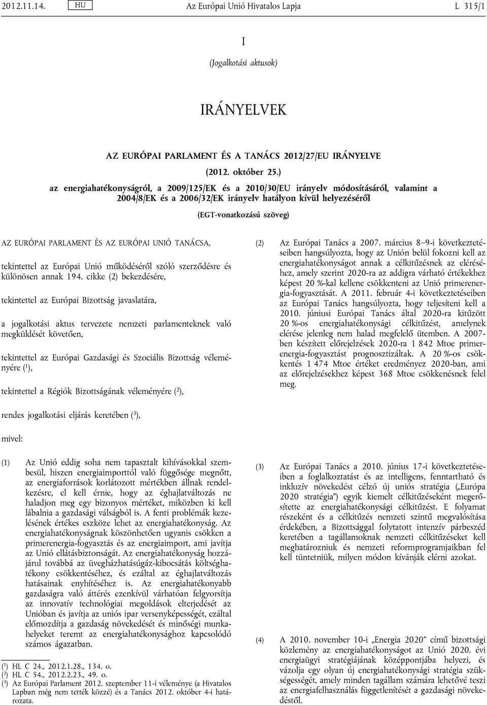 PARLAMENT ÉS AZ EURÓPAI UNIÓ TANÁCSA, tekintettel az Európai Unió működéséről szóló szerződésre és különösen annak 194.