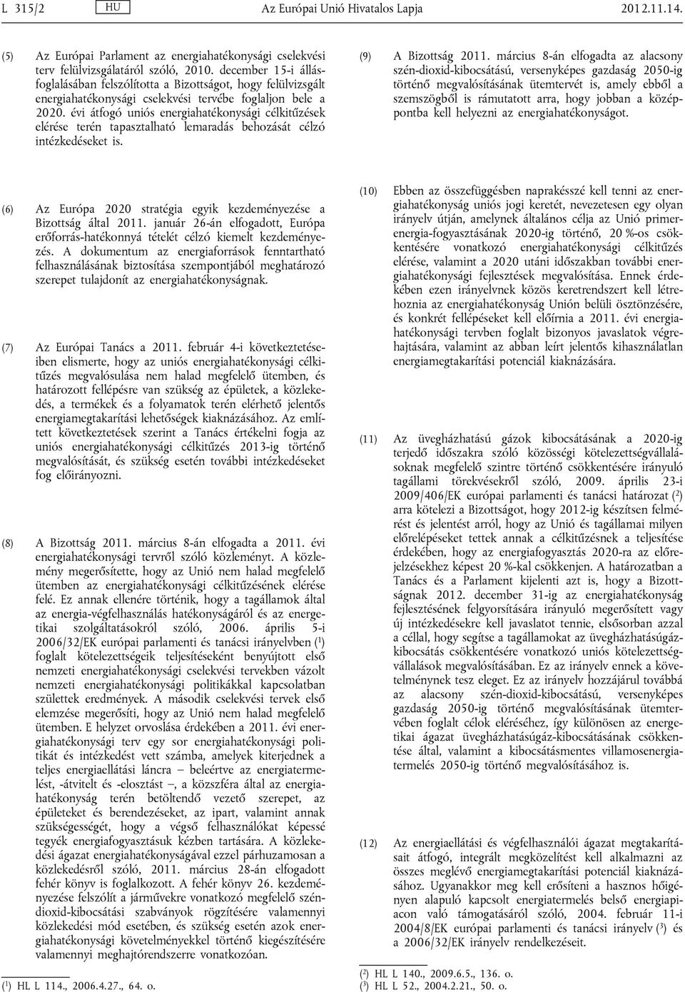 évi átfogó uniós energiahatékonysági célkitűzések elérése terén tapasztalható lemaradás behozását célzó intézkedéseket is. (9) A Bizottság 2011.