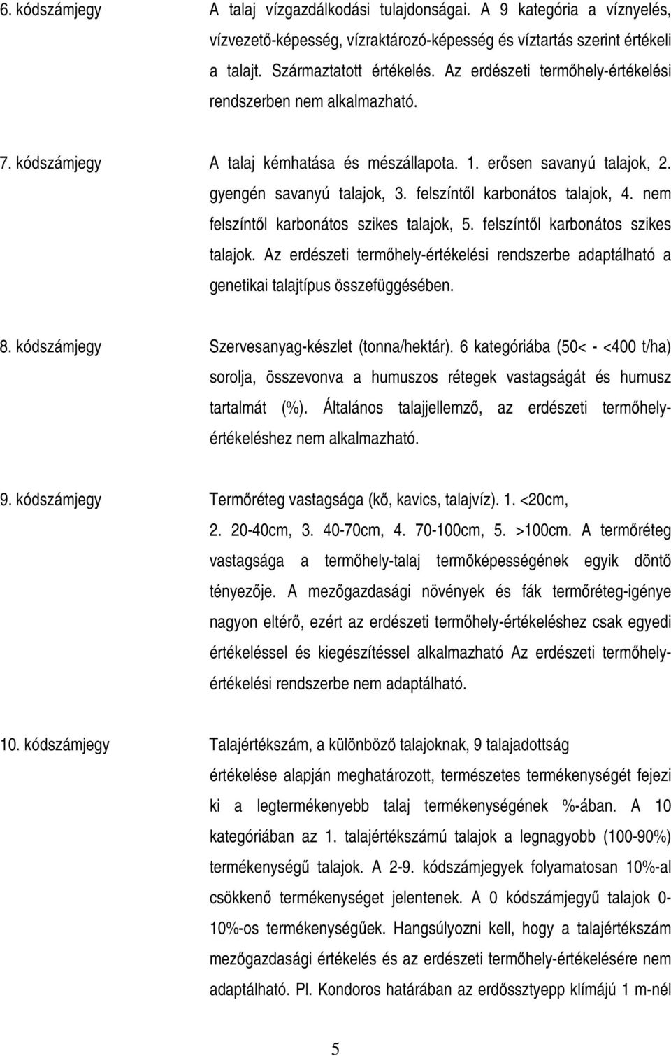 felszíntıl karbonátos talajok, 4. nem felszíntıl karbonátos szikes talajok, 5. felszíntıl karbonátos szikes talajok. Az erdészeti termıhely-értékelési rendszerbe adaptálható a genetikai talajtípus összefüggésében.