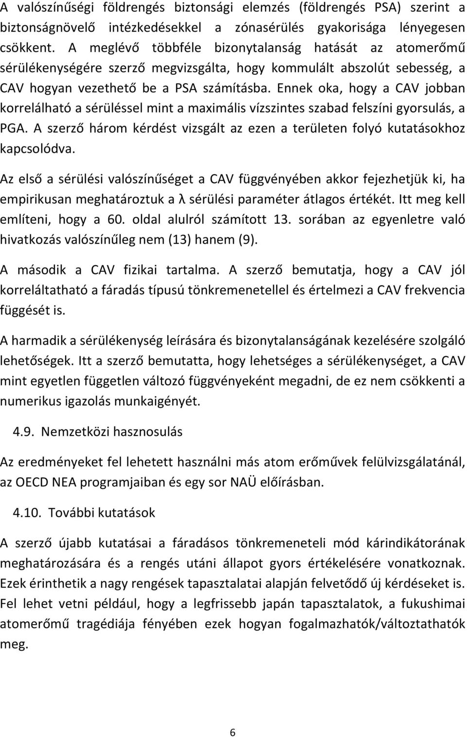 Ennek oka, hogy a CAV jobban korrelálható a sérüléssel mint a maximális vízszintes szabad felszíni gyorsulás, a PGA. A szerző három kérdést vizsgált az ezen a területen folyó kutatásokhoz kapcsolódva.