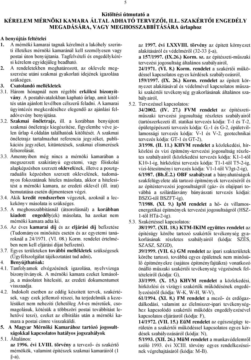 A rendeletekben meghatározott, az oklevele megszerzése utáni szakmai gyakorlati idejének igazolása szükséges. 3. Csatolandó mellékletek 3.1. Három hónapnál nem régebbi erkölcsi bizonyítvány.