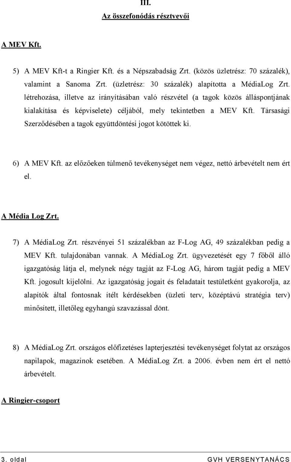 Társasági Szerzıdésében a tagok együttdöntési jogot kötöttek ki. 6) A MEV Kft. az elızıeken túlmenı tevékenységet nem végez, nettó árbevételt nem ért el. A Média Log Zrt. 7) A MédiaLog Zrt.