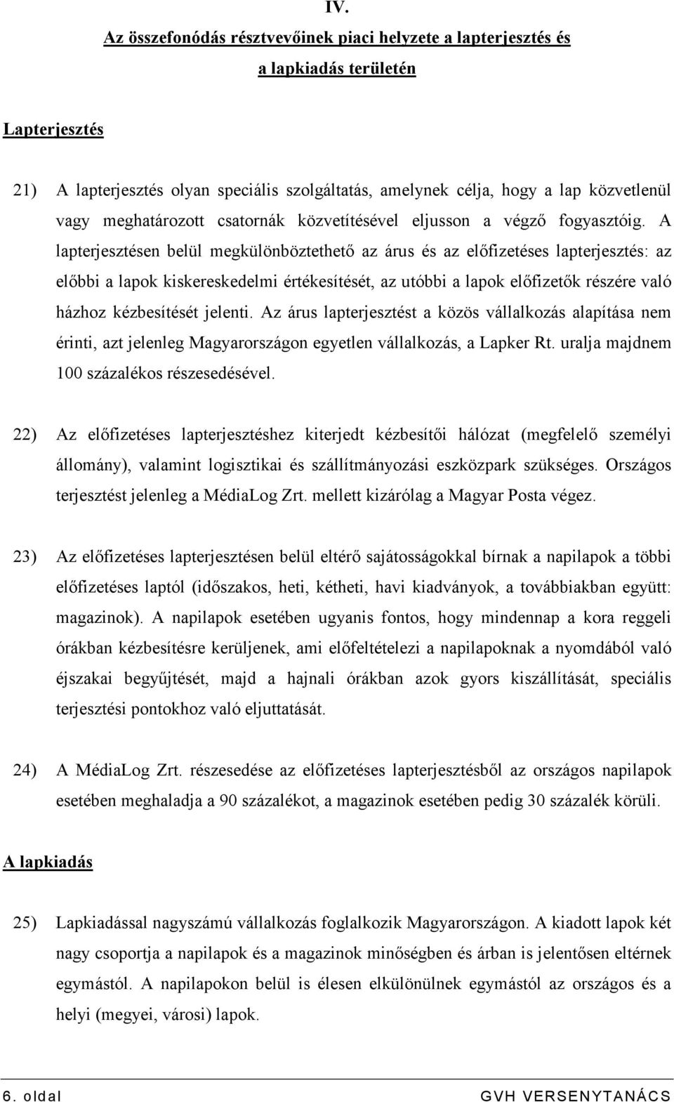 A lapterjesztésen belül megkülönböztethetı az árus és az elıfizetéses lapterjesztés: az elıbbi a lapok kiskereskedelmi értékesítését, az utóbbi a lapok elıfizetık részére való házhoz kézbesítését