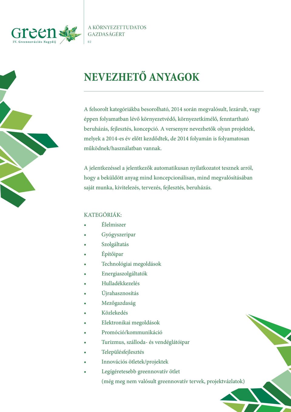 A jelentkezéssel a jelentkezők automatikusan nyilatkozatot tesznek arról, hogy a beküldött anyag mind koncepcionálisan, mind megvalósításában saját munka, kivitelezés, tervezés, fejlesztés, beruházás.