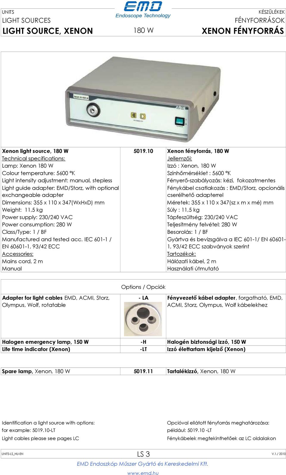 Fényerő-szabályozás: kézi, fokozatmentes Light guide adapter: EMD/Storz, with optional exchangeable adapter Fénykábel csatlakozás : EMD/Storz, opcionális cserélhető adapterrel Dimensions: 355 x 110 x