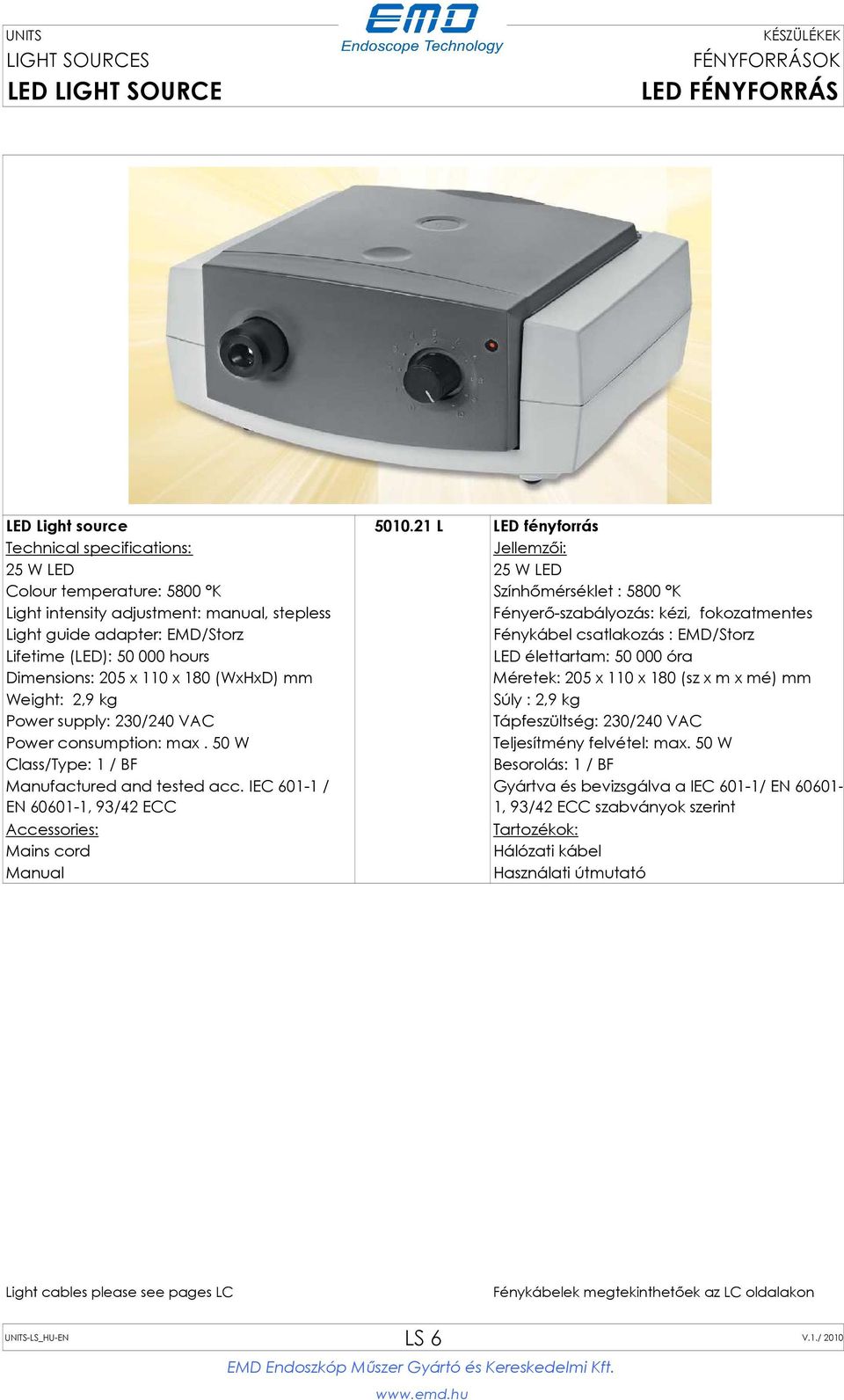 fokozatmentes Light guide adapter: EMD/Storz Fénykábel csatlakozás : EMD/Storz Lifetime (LED): 50 000 hours LED élettartam: 50 000 óra Dimensions: 205 x 110 x 180 (WxHxD) mm Méretek: 205 x 110 x 180