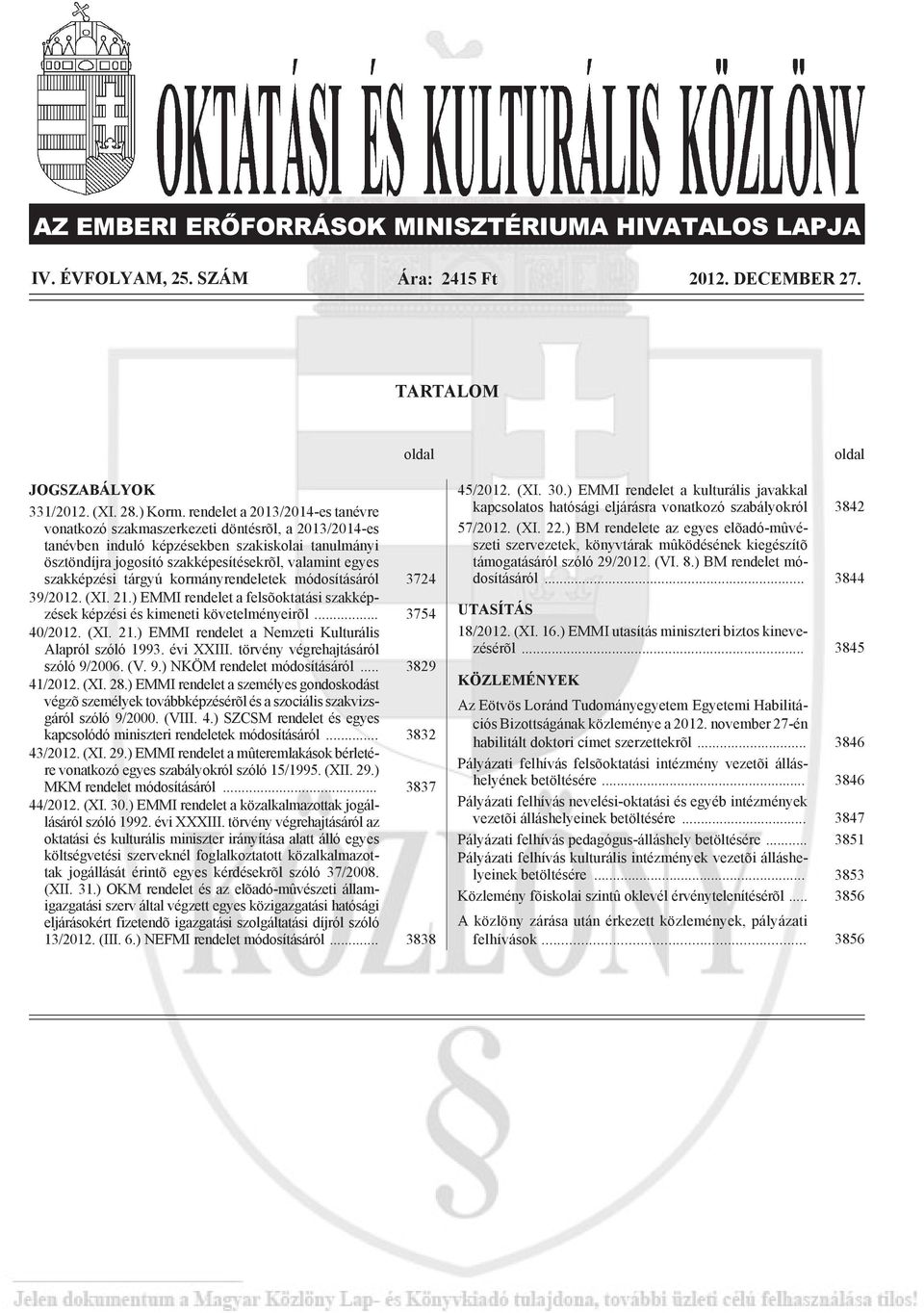 szakképzési tárgyú kormányrendeletek módosításáról 3724 39/2012. (XI. 21.) EMMI rendelet a felsõoktatási szakképzések képzési és kimeneti követelményeirõl... 3754 40/2012. (XI. 21.) EMMI rendelet a Nemzeti Kulturális Alapról szóló 1993.