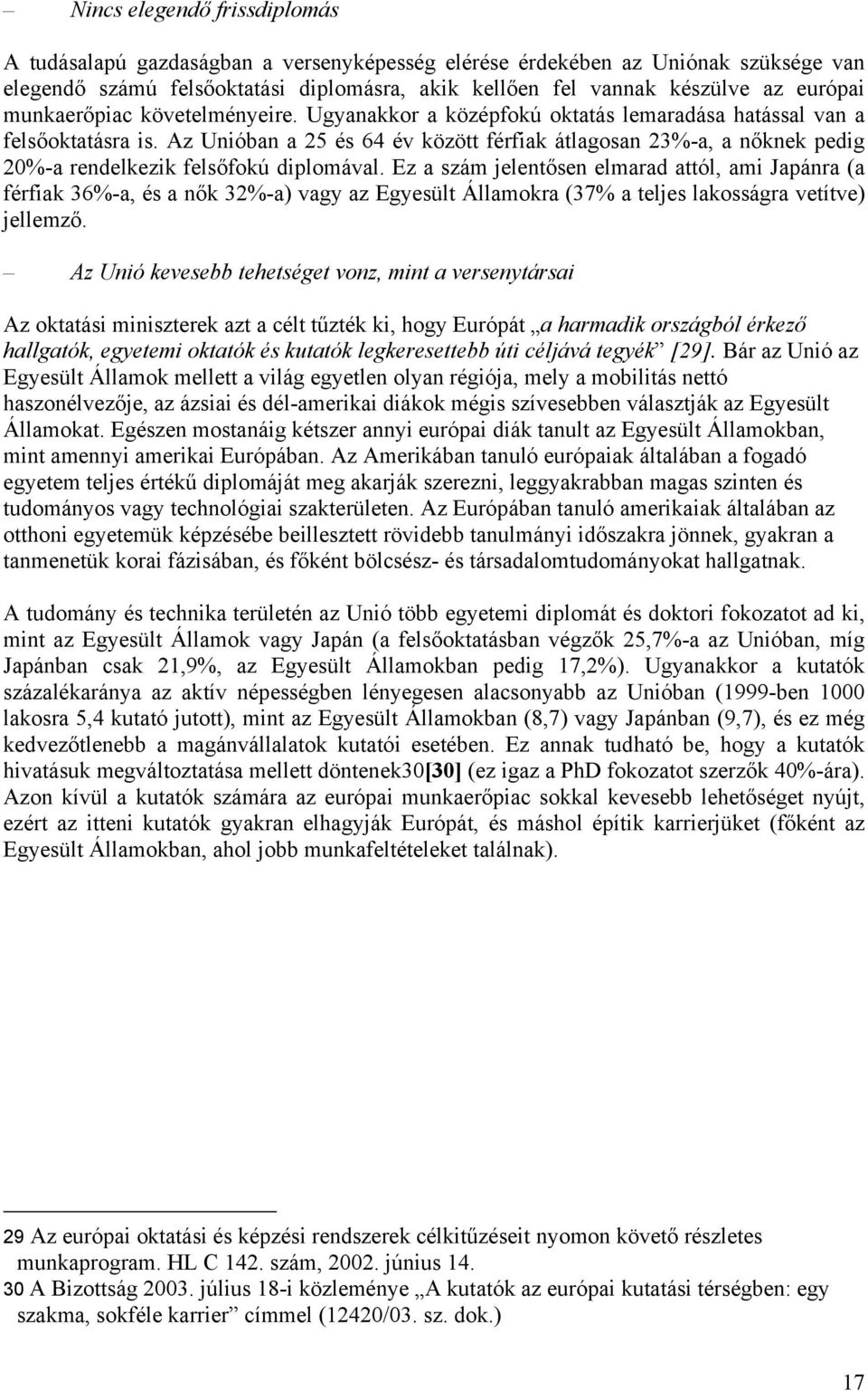 Az Unióban a 25 és 64 év között férfiak átlagosan 23%-a, a nőknek pedig 20%-a rendelkezik felsőfokú diplomával.