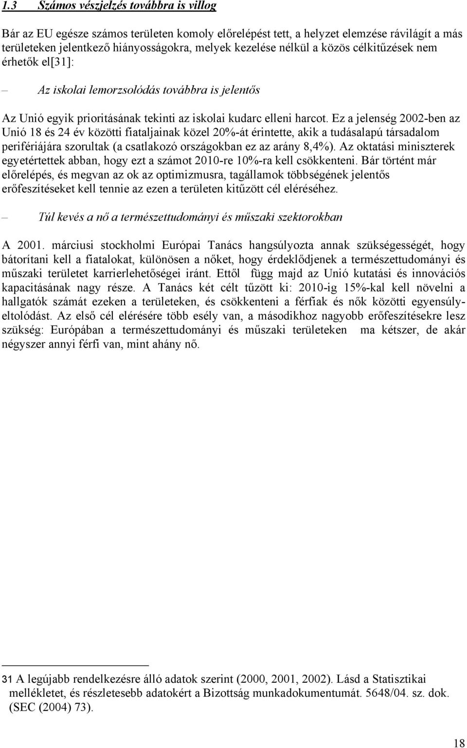 Ez a jelenség 2002-ben az Unió 18 és 24 év közötti fiataljainak közel 20%-át érintette, akik a tudásalapú társadalom perifériájára szorultak (a csatlakozó országokban ez az arány 8,4%).