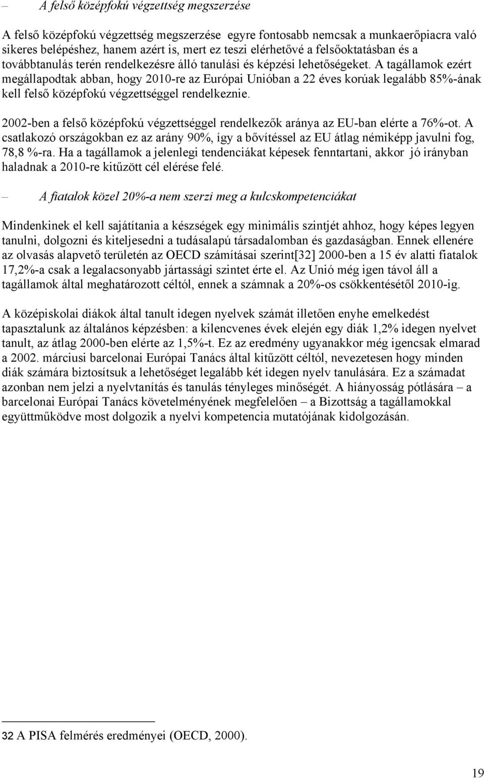 A tagállamok ezért megállapodtak abban, hogy 2010-re az Európai Unióban a 22 éves korúak legalább 85%-ának kell felső középfokú végzettséggel rendelkeznie.