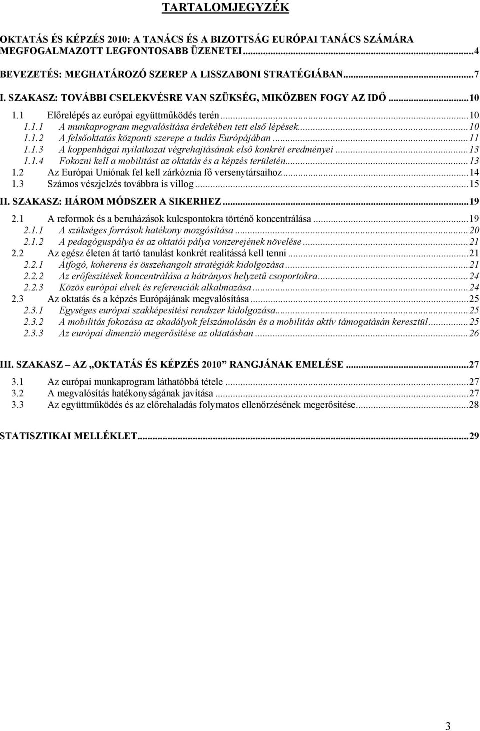 ..11 1.1.3 A koppenhágai nyilatkozat végrehajtásának első konkrét eredményei...13 1.1.4 Fokozni kell a mobilitást az oktatás és a képzés területén...13 1.2 Az Európai Uniónak fel kell zárkóznia fő versenytársaihoz.