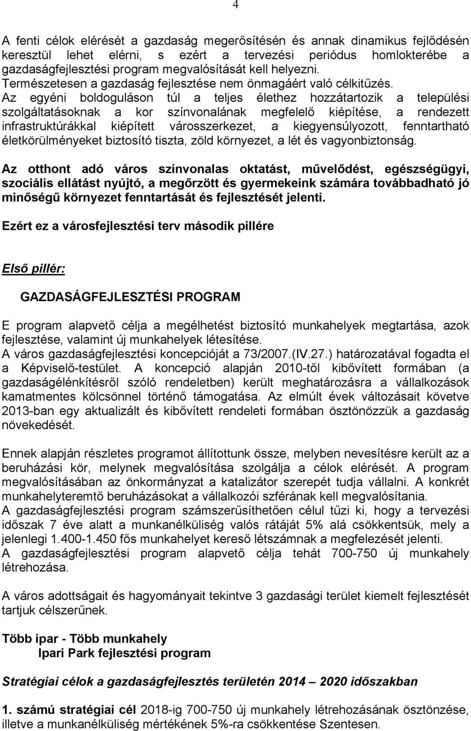 Az egyéni boldoguláson túl a teljes élethez hozzátartozik a települési szolgáltatásoknak a kor színvonalának megfelelő kiépítése, a rendezett infrastruktúrákkal kiépített városszerkezet, a