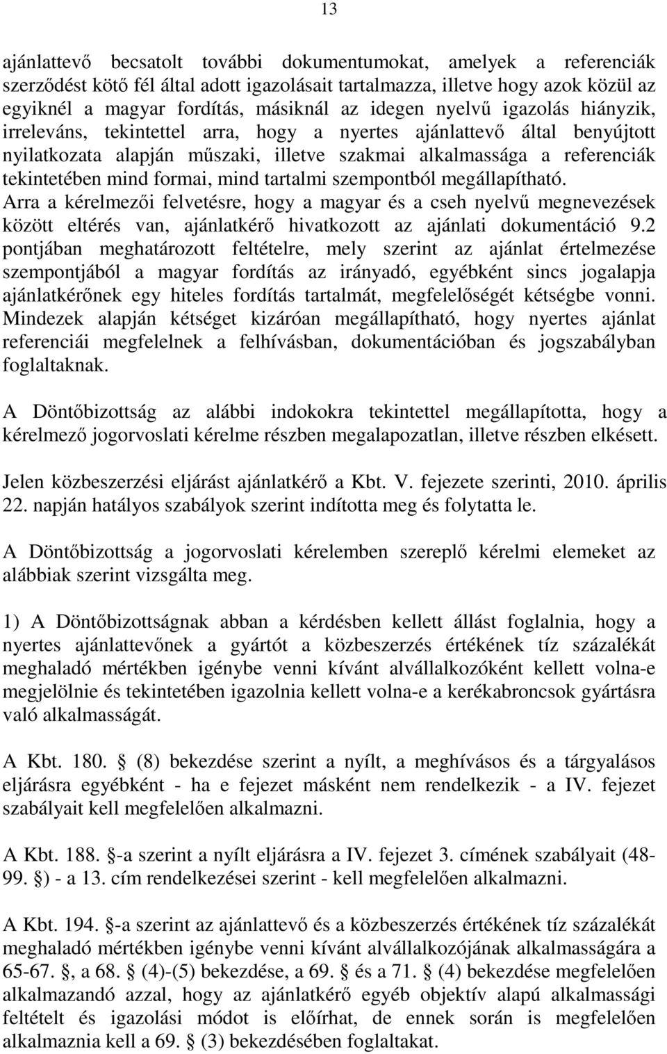 formai, mind tartalmi szempontból megállapítható. Arra a kérelmezői felvetésre, hogy a magyar és a cseh nyelvű megnevezések között eltérés van, ajánlatkérő hivatkozott az ajánlati dokumentáció 9.