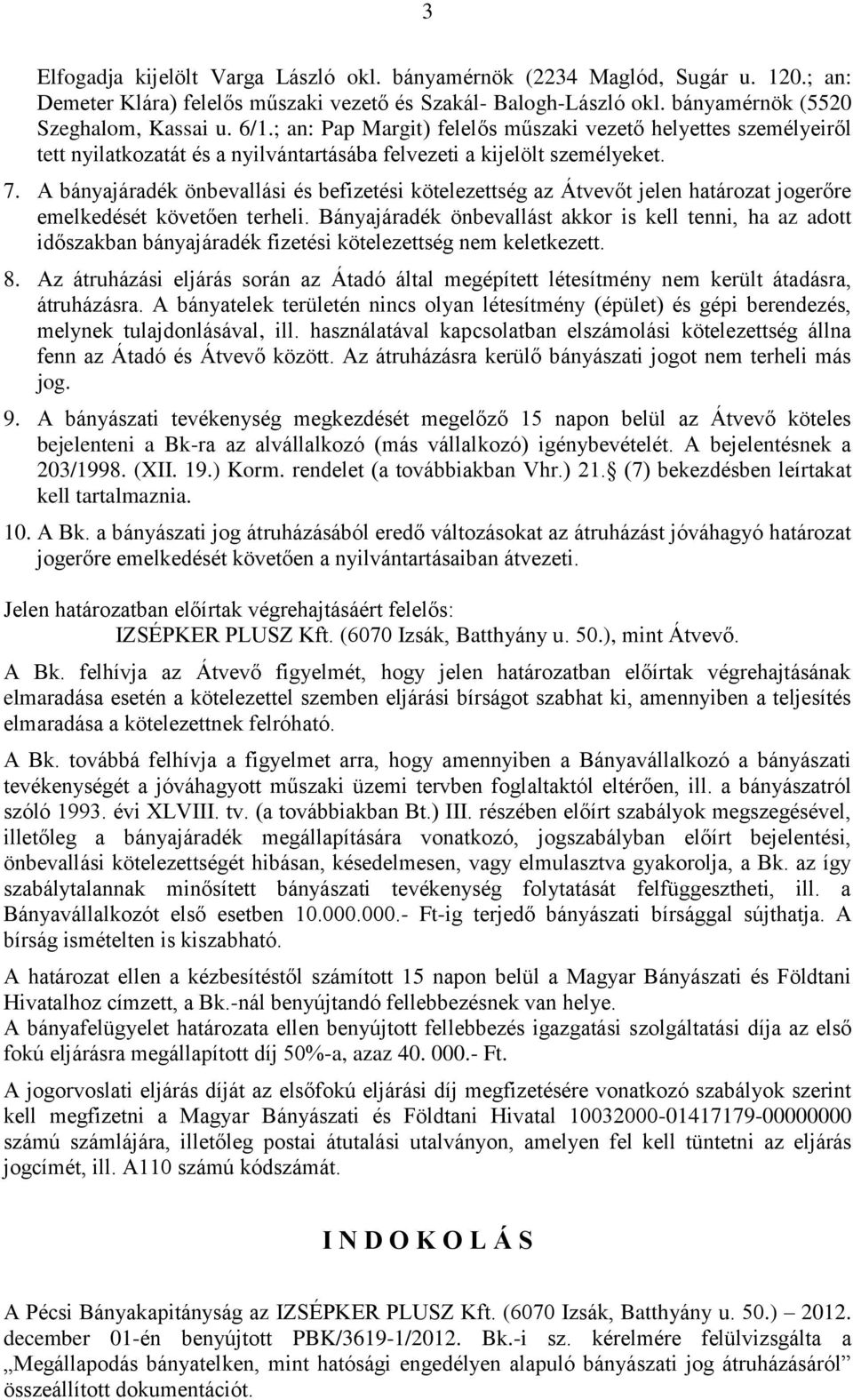 A bányajáradék önbevallási és befizetési kötelezettség az Átvevőt jelen határozat jogerőre emelkedését követően terheli.