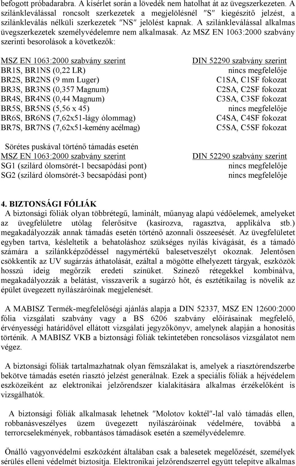 A szilánkleválással alkalmas üvegszerkezetek személyvédelemre nem alkalmasak.