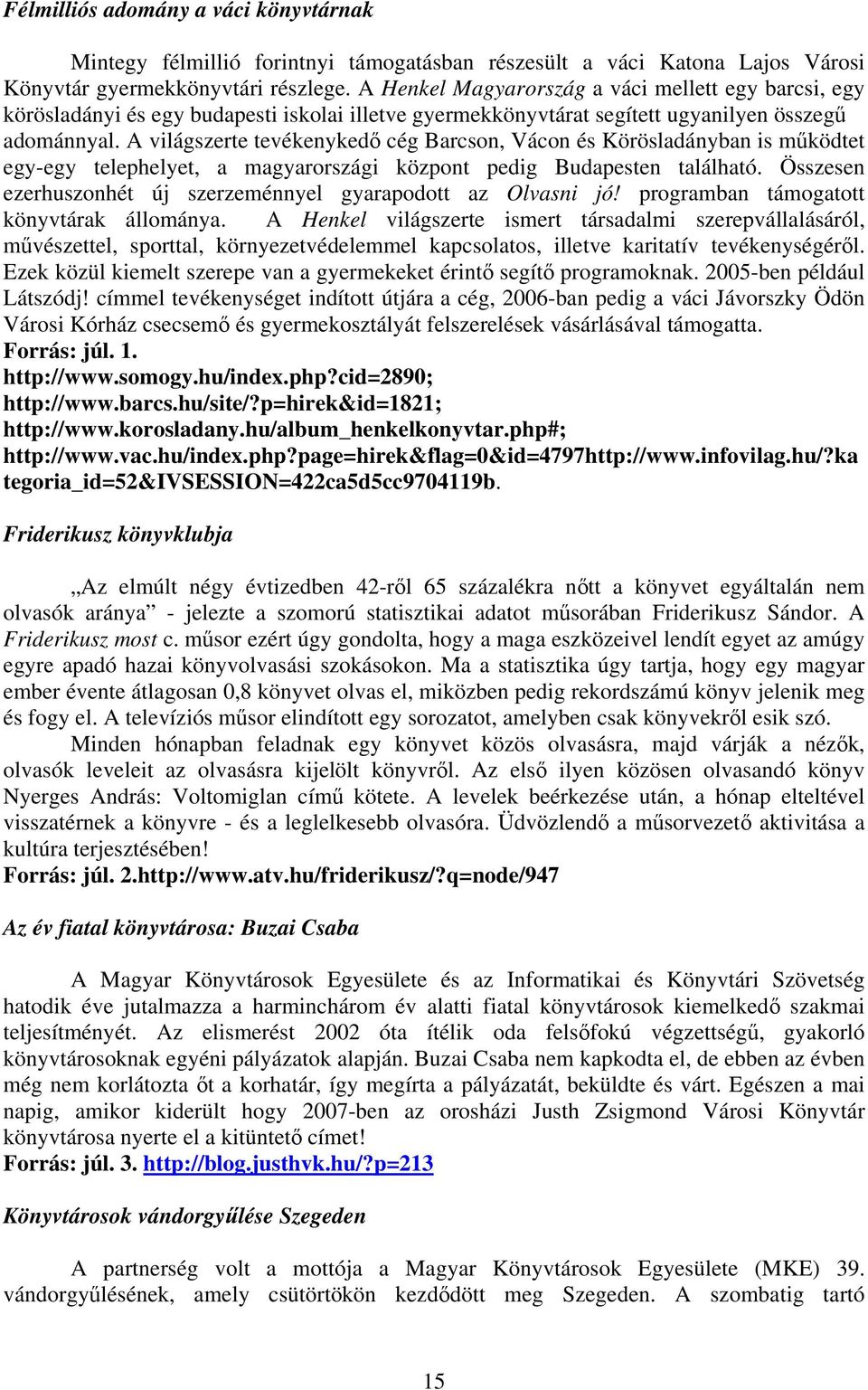 A világszerte tevékenykedő cég Barcson, Vácon és Körösladányban is működtet egy-egy telephelyet, a magyarországi központ pedig Budapesten található.