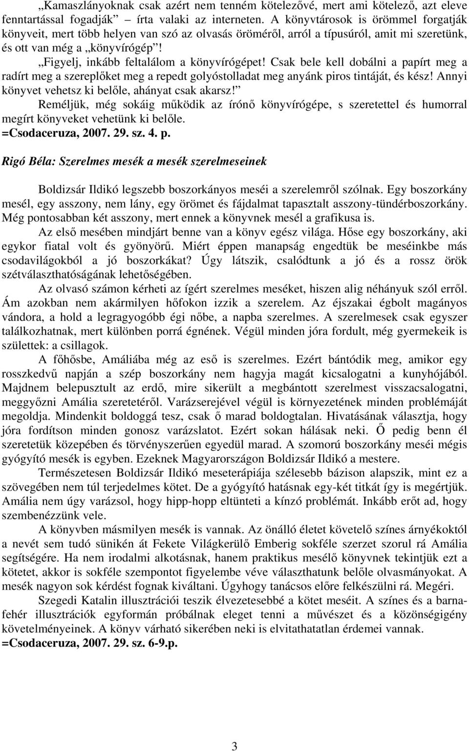 Figyelj, inkább feltalálom a könyvírógépet! Csak bele kell dobálni a papírt meg a radírt meg a szereplőket meg a repedt golyóstolladat meg anyánk piros tintáját, és kész!