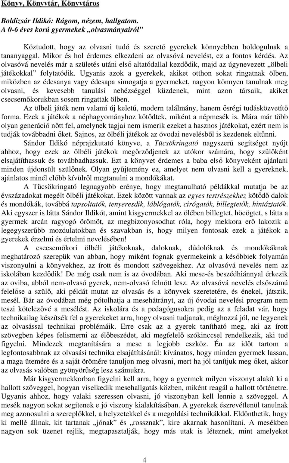 Mikor és hol érdemes elkezdeni az olvasóvá nevelést, ez a fontos kérdés. Az olvasóvá nevelés már a születés utáni első altatódallal kezdődik, majd az úgynevezett ölbeli játékokkal folytatódik.