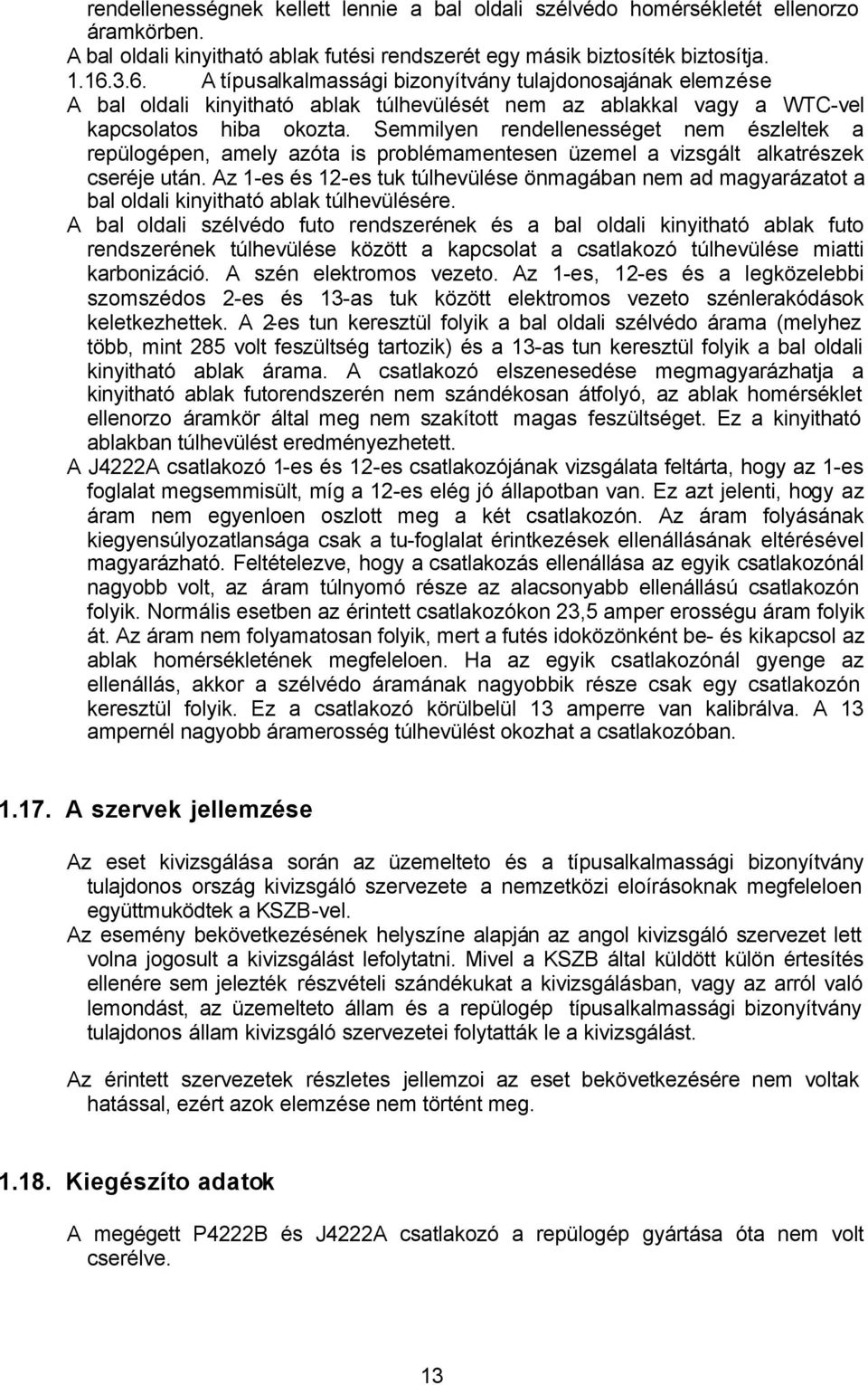 Semmilyen rendellenességet nem észleltek a repülogépen, amely azóta is problémamentesen üzemel a vizsgált alkatrészek cseréje után.