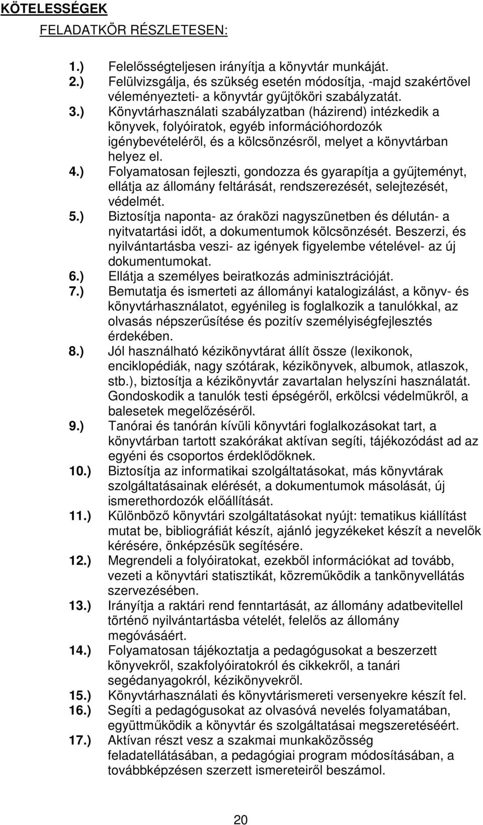 ) Könyvtárhasználati szabályzatban (házirend) intézkedik a könyvek, folyóiratok, egyéb információhordozók igénybevételéről, és a kölcsönzésről, melyet a könyvtárban helyez el. 4.