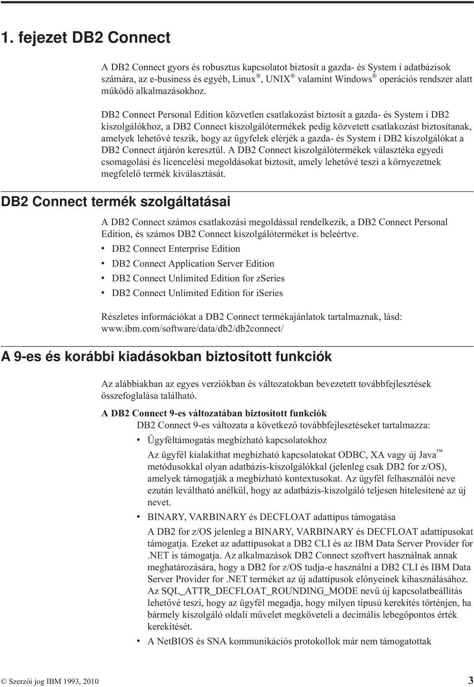 DB2 Connect Personal Edition közvetlen csatlakozást biztosít a gazda- és System i DB2 kiszolgálókhoz, a DB2 Connect kiszolgálótermékek pedig közvetett csatlakozást biztosítanak, amelyek lehetővé