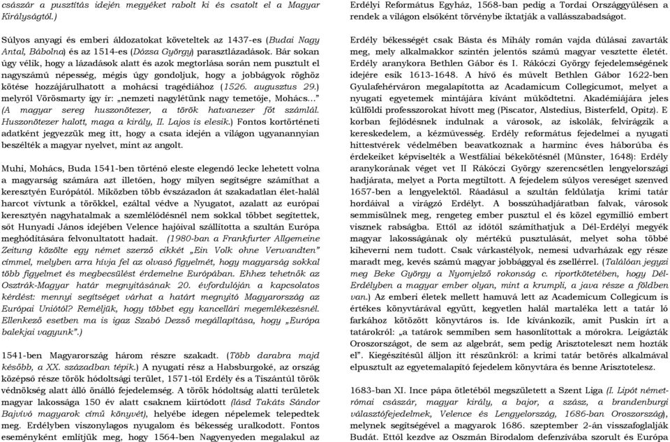 Bár sokan úgy vélik, hogy a lázadások alatt és azok megtorlása során nem pusztult el nagyszámú népesség, mégis úgy gondoljuk, hogy a jobbágyok röghöz kötése hozzájárulhatott a mohácsi tragédiához