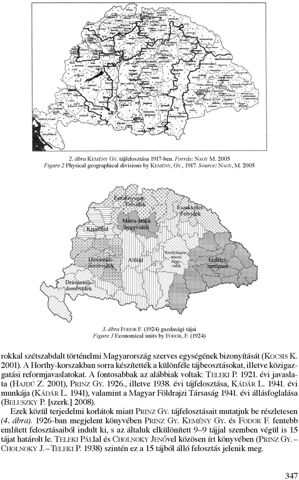 A Horthy-korszakban sorra készítették a különféle tájbeosztásokat, illetve közigazgatási reformjavaslatokat. A fontosabbak az alábbiak voltak: Teleki P. 1921. évi javaslata (Hajdú Z. 2001), Prinz Gy.