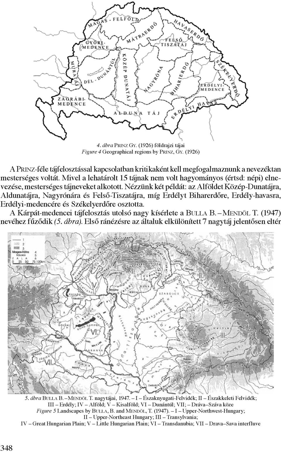 Nézzünk két példát: az Alföldet Közép-Dunatájra, Aldunatájra, Nagyrónára és Felső-Tiszatájra, míg Erdélyt Biharerdőre, Erdély-havasra, Erdélyi-medencére és Székelyerdőre osztotta.