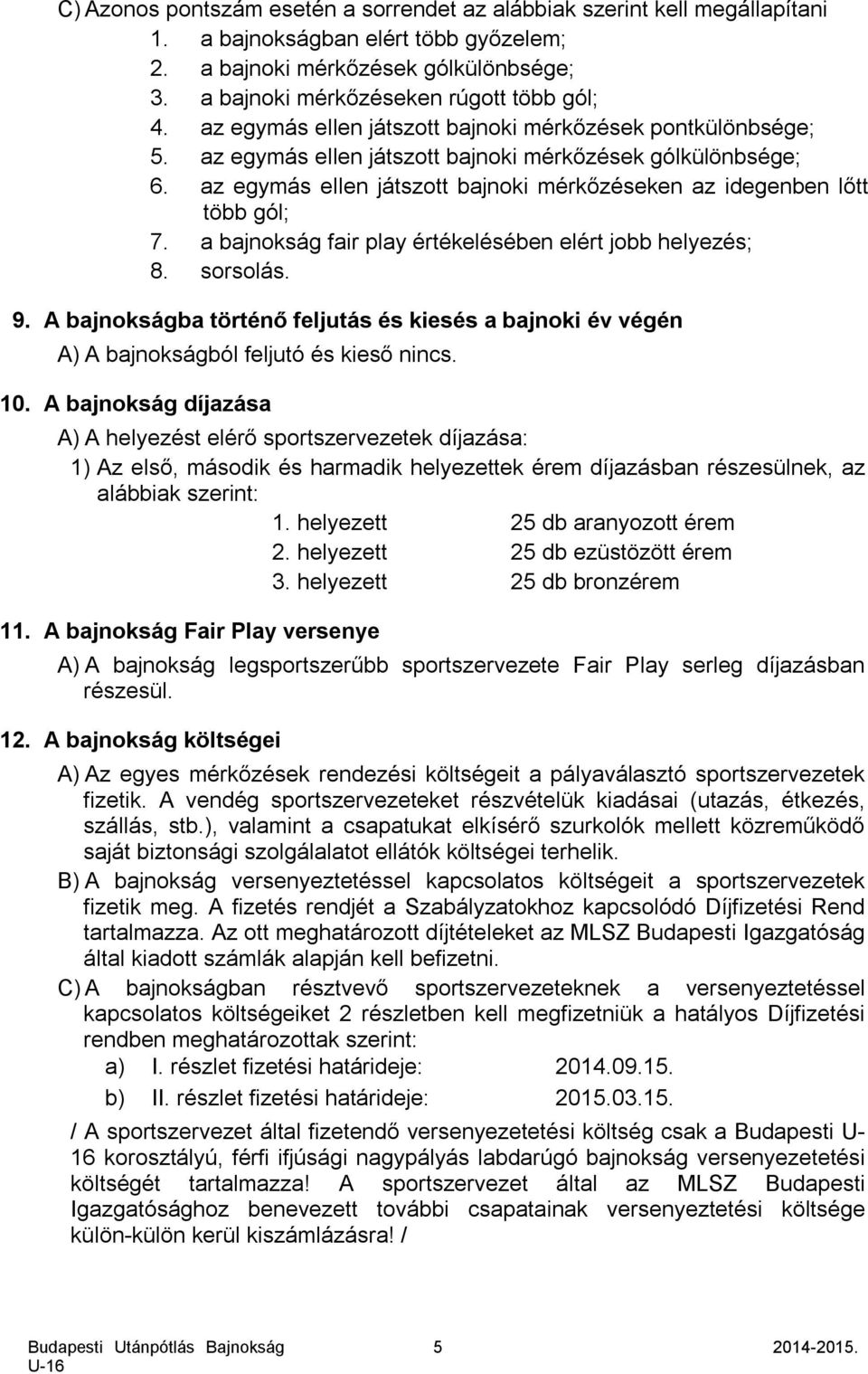 az egymás ellen játszott bajnoki mérkőzéseken az idegenben lőtt több gól; 7. a bajnokság fair play értékelésében elért jobb helyezés; 8. sorsolás. 9.