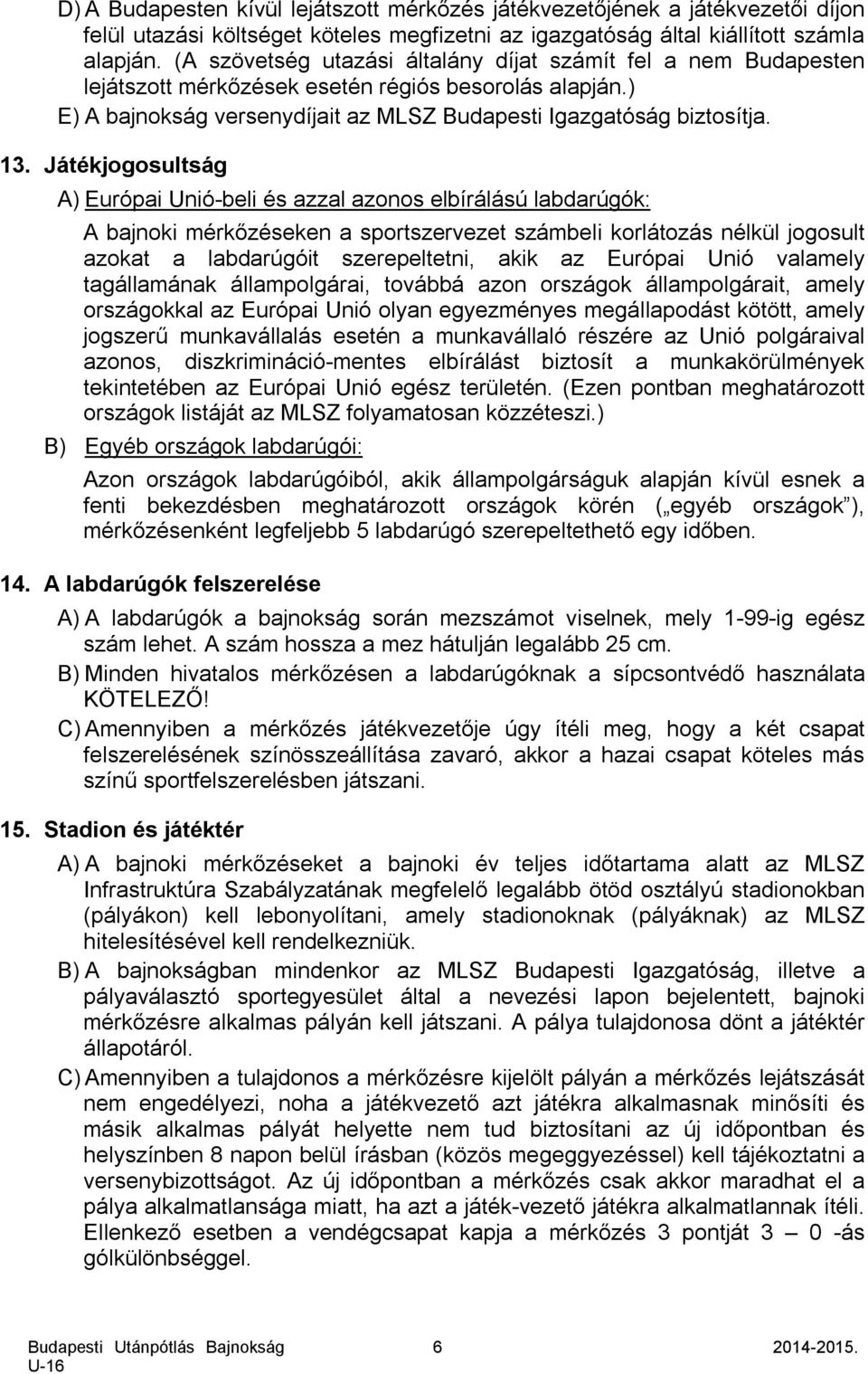 Játékjogosultság A) Európai Unió-beli és azzal azonos elbírálású labdarúgók: A bajnoki mérkőzéseken a sportszervezet számbeli korlátozás nélkül jogosult azokat a labdarúgóit szerepeltetni, akik az