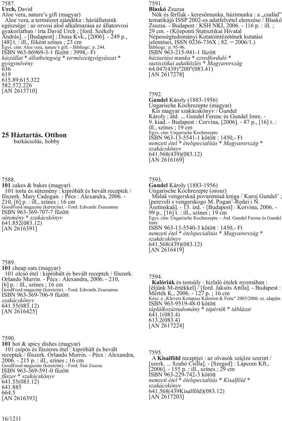 ISBN 963-86969-3-1 fûzött : 3998,- Ft háziállat * állatbetegség * természetgyógyászat * gyógynövény 636 619 615.89:615.322 582.572.226 [AN 2615710] 25 Háztartás. Otthon barkácsolás, hobby 7591.