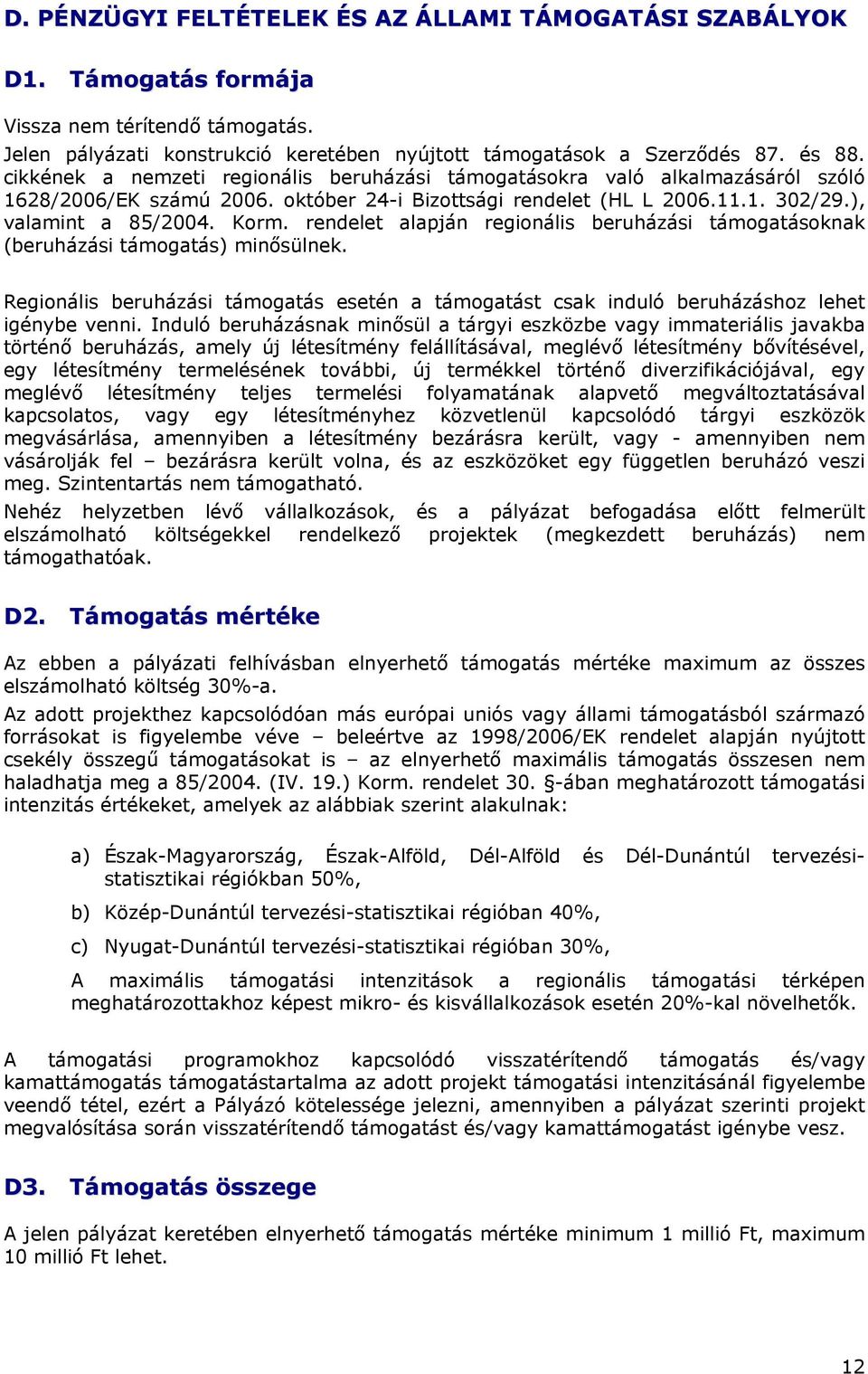 rendelet alapján regionális beruházási támogatásoknak (beruházási támogatás) minősülnek. Regionális beruházási támogatás esetén a támogatást csak induló beruházáshoz lehet igénybe venni.