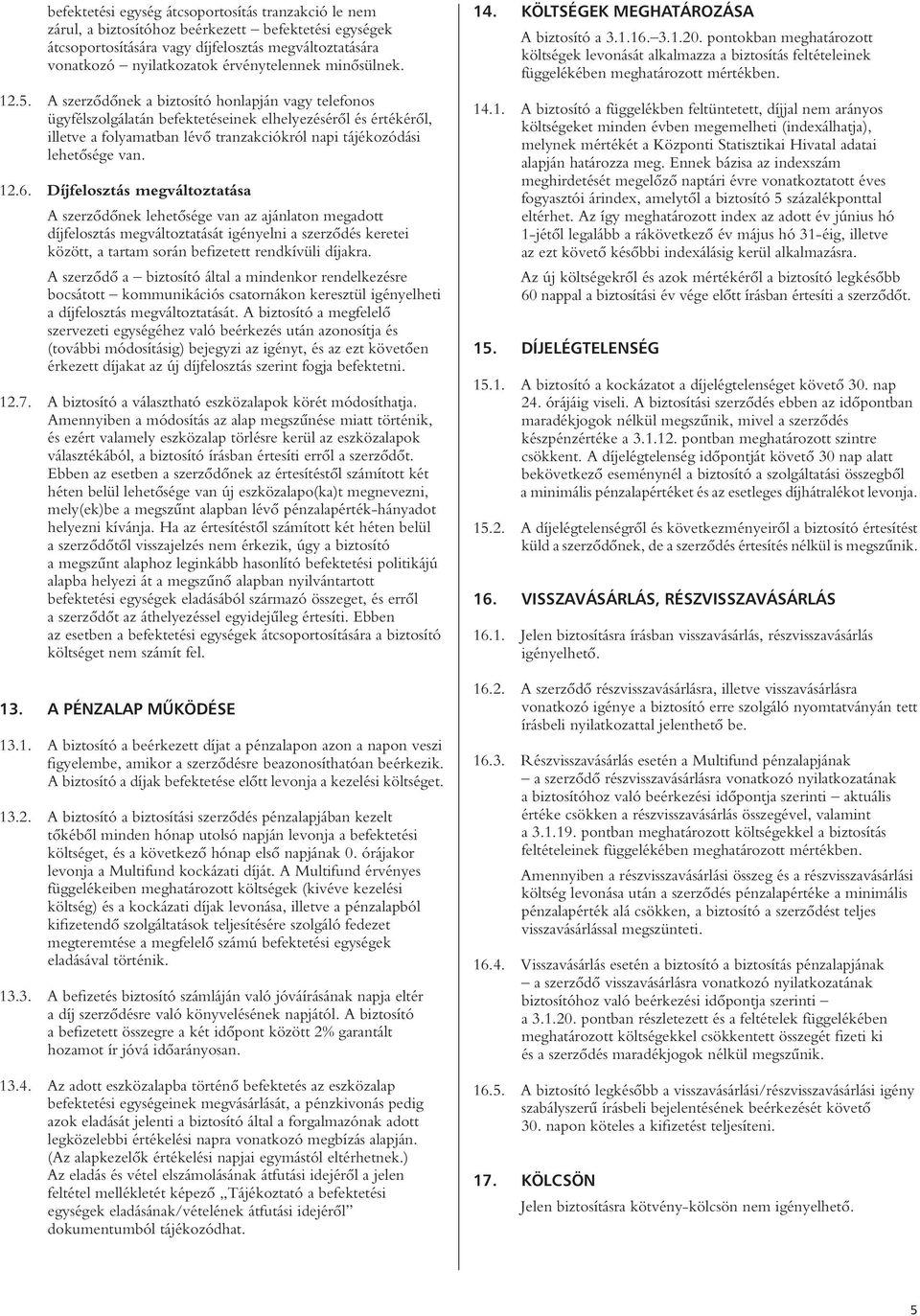 A szerzôdônek a biztosító honlapján vagy telefonos ügyfélszolgálatán befektetéseinek elhelyezésérôl és értékérôl, illetve a folyamatban lévô tranzakciókról napi tájékozódási lehetôsége van. 12.6.