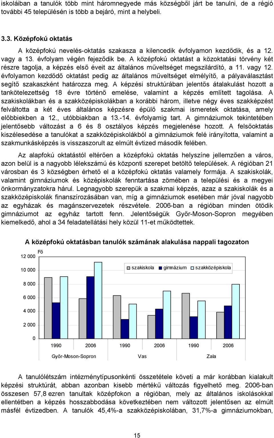 A középfokú oktatást a közoktatási törvény két részre tagolja, a képzés első éveit az általános műveltséget megszilárdító, a 11. vagy 12.