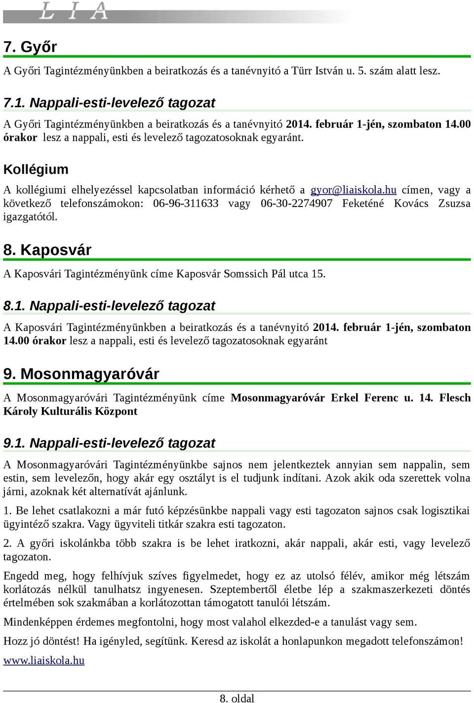 hu címen, vagy a következő telefonszámokon: 06-96-311633 vagy 06-30-2274907 Feketéné Kovács Zsuzsa igazgatótól. 8. Kaposvár A Kaposvári Tagintézményünk címe Kaposvár Somssich Pál utca 15. 8.1. Nappali-esti-levelező tagozat A Kaposvári Tagintézményünkben a beiratkozás és a tanévnyitó 2014.