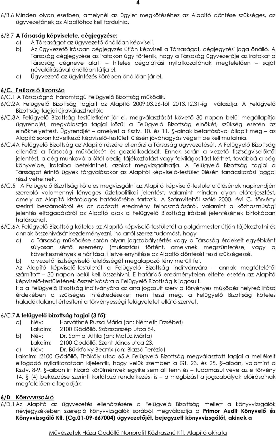 A Társaság cégjegyzése az iratokon úgy történik, hogy a Társaság ügyvezetője az iratokat a Társaság cégneve alatt hiteles cégaláírási nyilatkozatának megfelelően saját névaláírásával önállóan látja