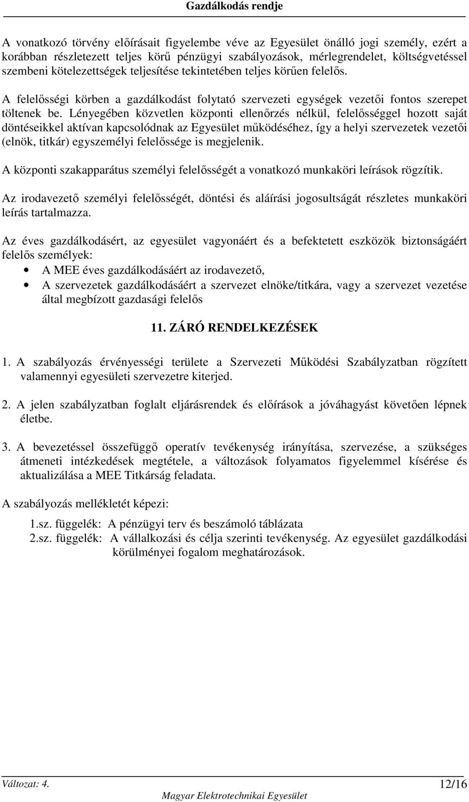 Lényegében közvetlen központi ellenırzés nélkül, felelısséggel hozott saját döntéseikkel aktívan kapcsolódnak az Egyesület mőködéséhez, így a helyi szervezetek vezetıi (elnök, titkár) egyszemélyi