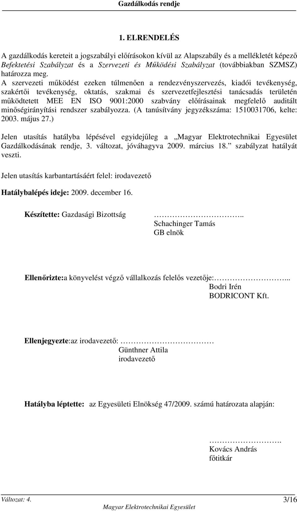 A szervezeti mőködést ezeken túlmenıen a rendezvényszervezés, kiadói tevékenység, szakértıi tevékenység, oktatás, szakmai és szervezetfejlesztési tanácsadás területén mőködtetett MEE EN ISO 9001:2000