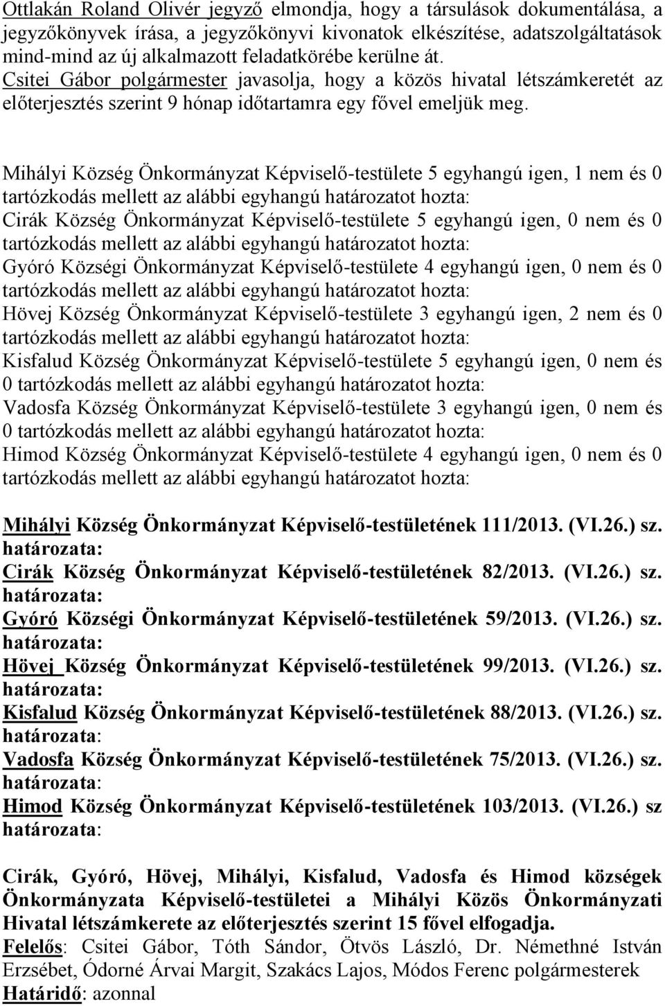 Mihályi Község Önkormányzat Képviselő-testülete 5 egyhangú igen, 1 nem és 0 Cirák Község Önkormányzat Képviselő-testülete 5 egyhangú igen, 0 nem és 0 Gyóró Községi Önkormányzat Képviselő-testülete 4