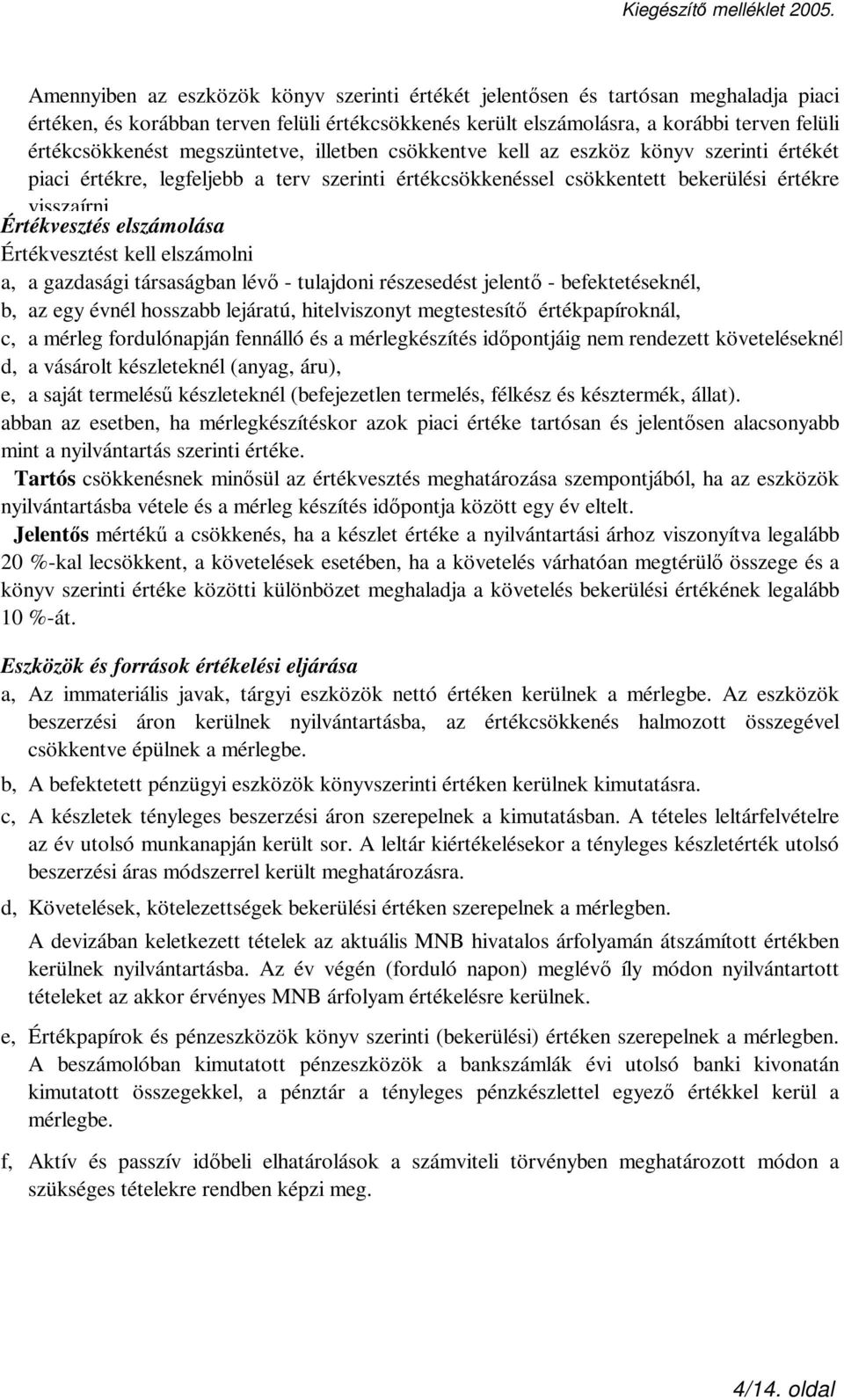 megszüntetve, illetben csökkentve kell az eszköz könyv szerinti értékét piaci értékre, legfeljebb a terv szerinti értékcsökkenéssel csökkentett bekerülési értékre visszaírni.