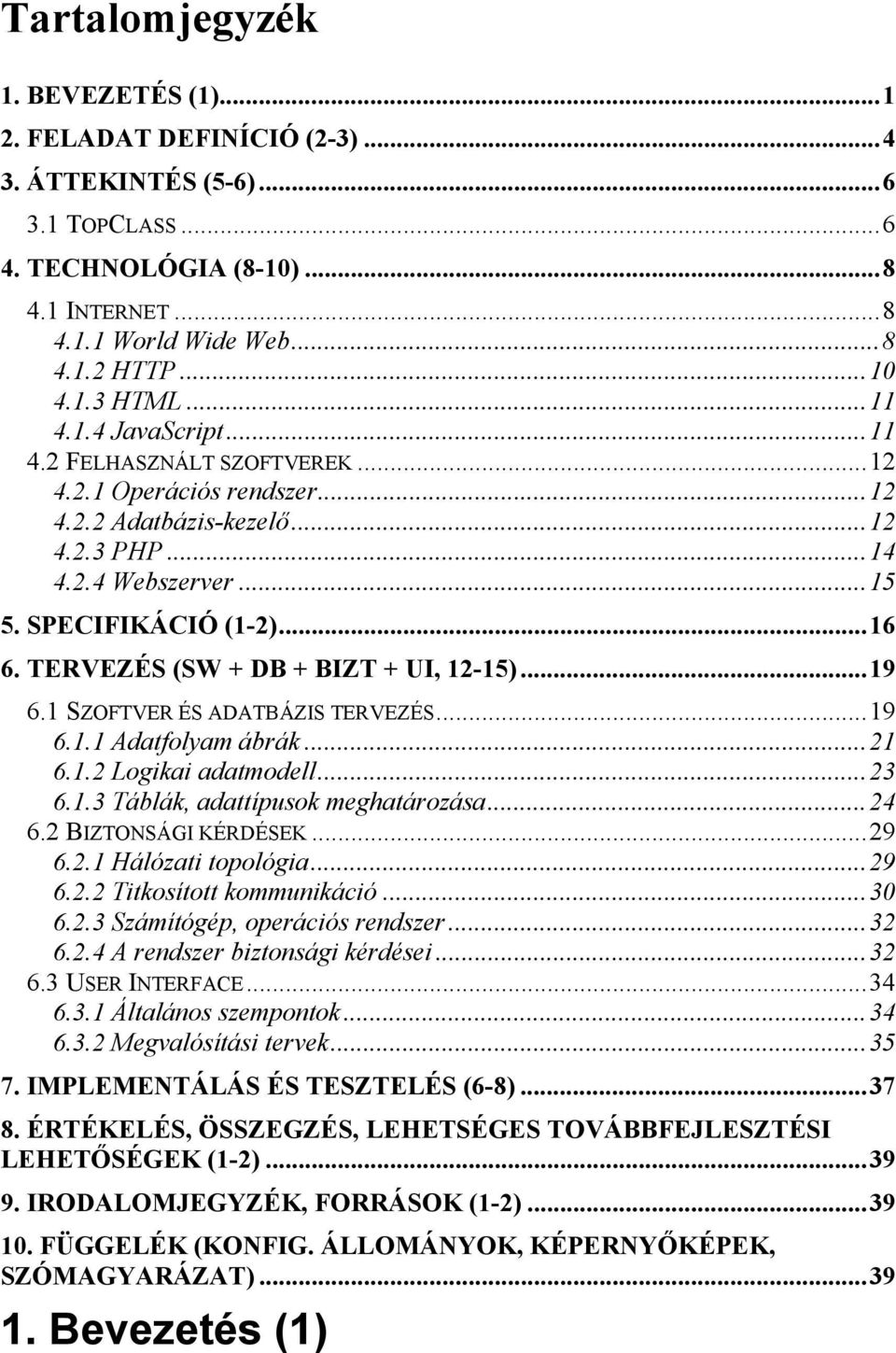 TERVEZÉS (SW + DB + BIZT + UI, 12-15)...19 6.1 SZOFTVER ÉS ADATBÁZIS TERVEZÉS...19 6.1.1 Adatfolyam ábrák...21 6.1.2 Logikai adatmodell...23 6.1.3 Táblák, adattípusok meghatározása...24 6.