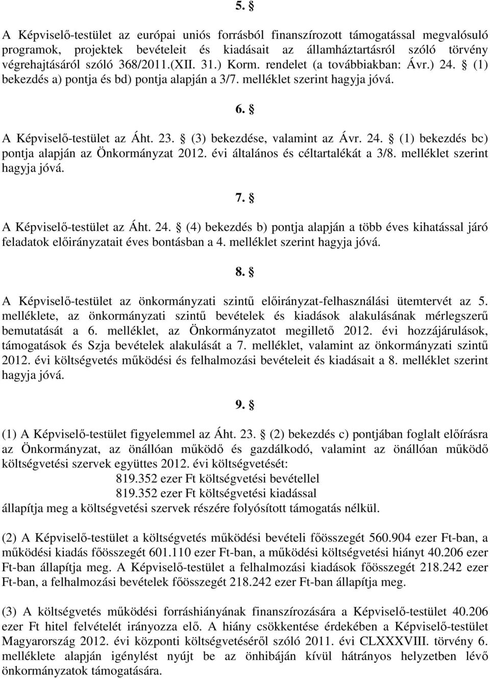 (3) bekezdése, valamint az Ávr. 24. (1) bekezdés bc) pontja alapján az Önkormányzat 2012. évi általános és céltartalékát a 3/8. melléklet szerint hagyja jóvá. 7. A Képviselı-testület az Áht. 24. (4) bekezdés b) pontja alapján a több éves kihatással járó feladatok elıirányzatait éves bontásban a 4.