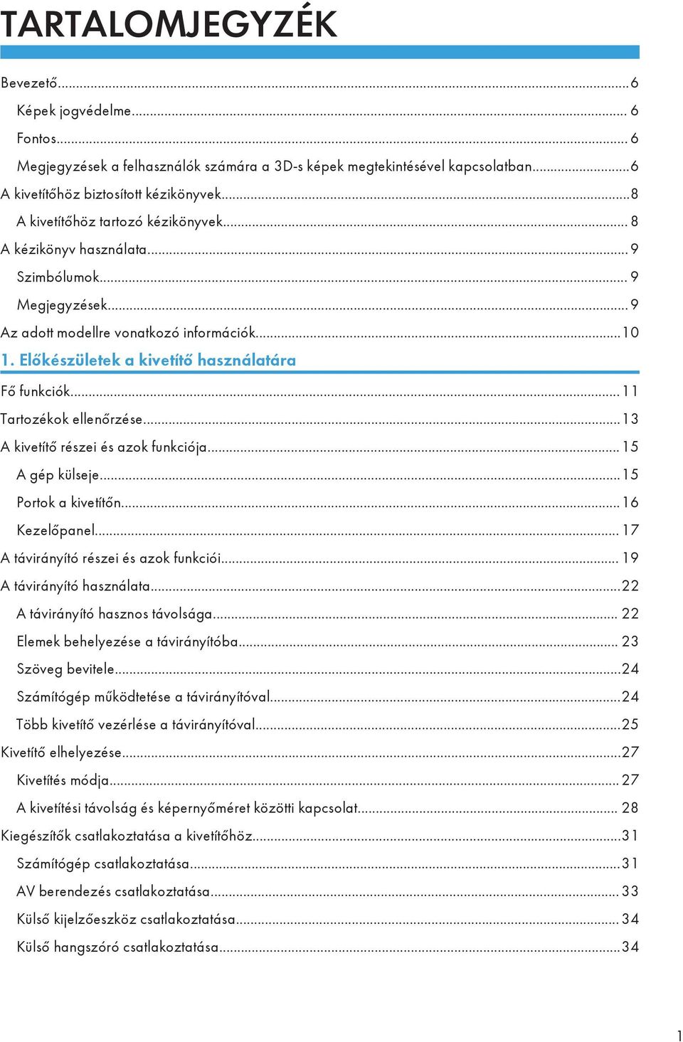 Előkészületek a kivetítő használatára Fő funkciók...11 Tartozékok ellenőrzése...13 A kivetítő részei és azok funkciója...15 A gép külseje...15 Portok a kivetítőn...16 Kezelőpanel.