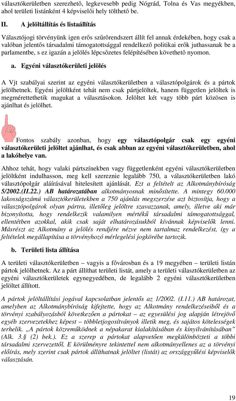 juthassanak be a parlamentbe, s ez igazán a jelölés lépcsőzetes felépítésében követhető nyomon. a. Egyéni választókerületi jelölés A Vjt szabályai szerint az egyéni választókerületben a választópolgárok és a pártok jelölhetnek.