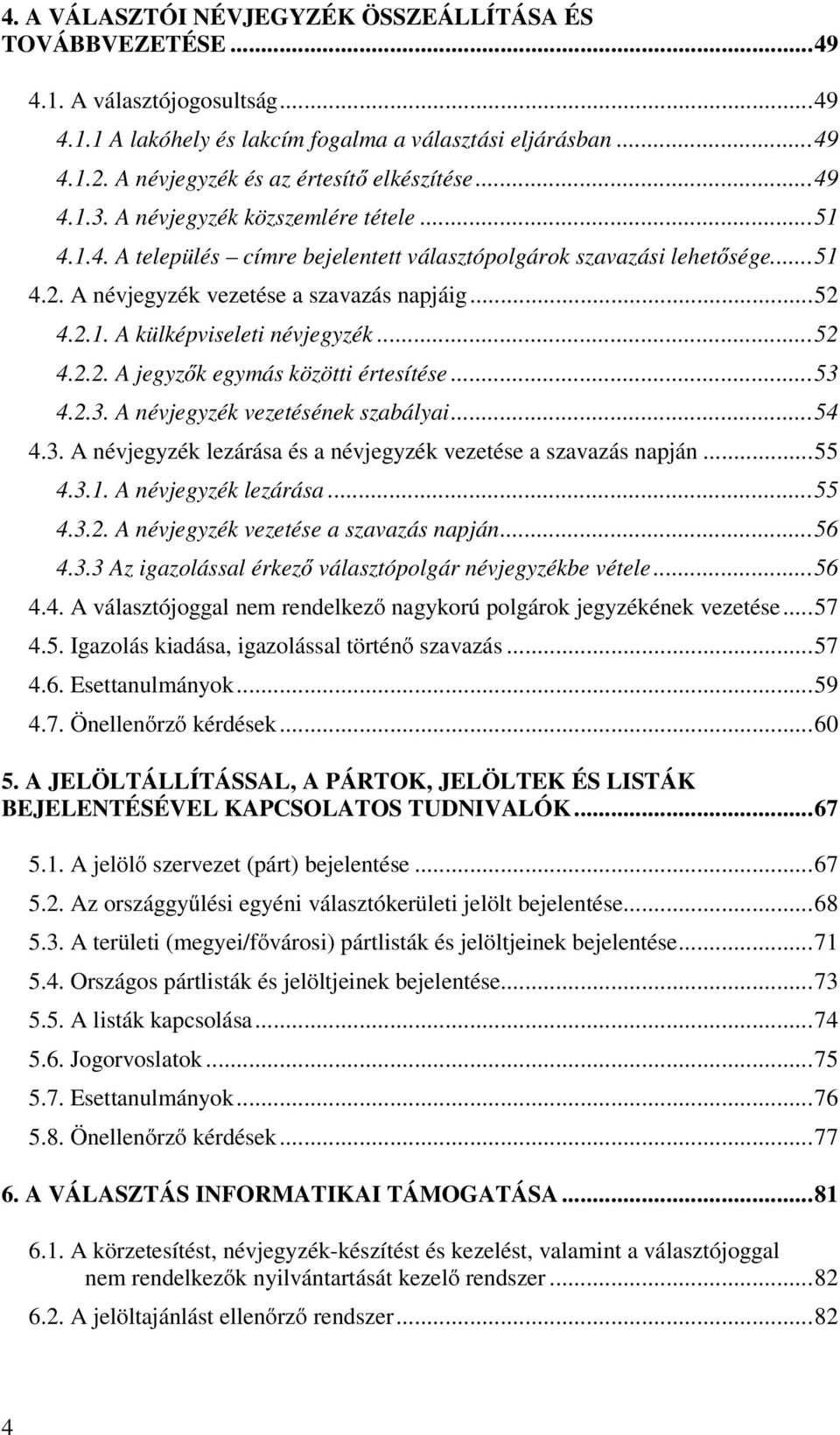 A névjegyzék vezetése a szavazás napjáig...52 4.2.1. A külképviseleti névjegyzék...52 4.2.2. A jegyzők egymás közötti értesítése...53 4.2.3. A névjegyzék vezetésének szabályai...54 4.3. A névjegyzék lezárása és a névjegyzék vezetése a szavazás napján.