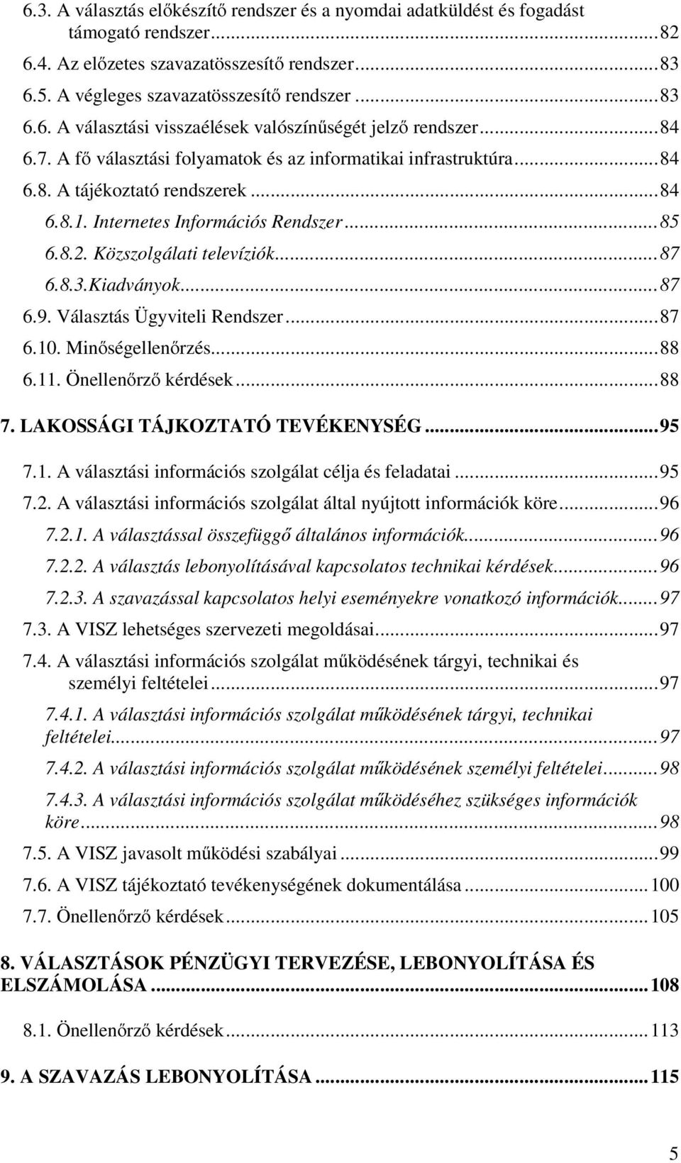 Kiadványok...87 6.9. Választás Ügyviteli Rendszer...87 6.10. Minőségellenőrzés...88 6.11. Önellenőrző kérdések...88 7. LAKOSSÁGI TÁJKOZTATÓ TEVÉKENYSÉG...95 7.1. A választási információs szolgálat célja és feladatai.