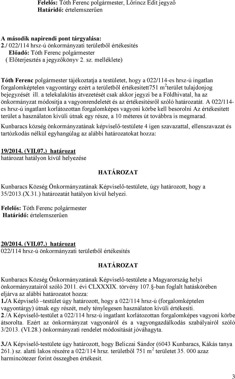 melléklete) Tóth Ferenc polgármester tájékoztatja a testületet, hogy a 022/114-es hrsz-ú ingatlan forgalomképtelen vagyontárgy ezért a területből értékesített751 m 2 terület tulajdonjog bejegyzését