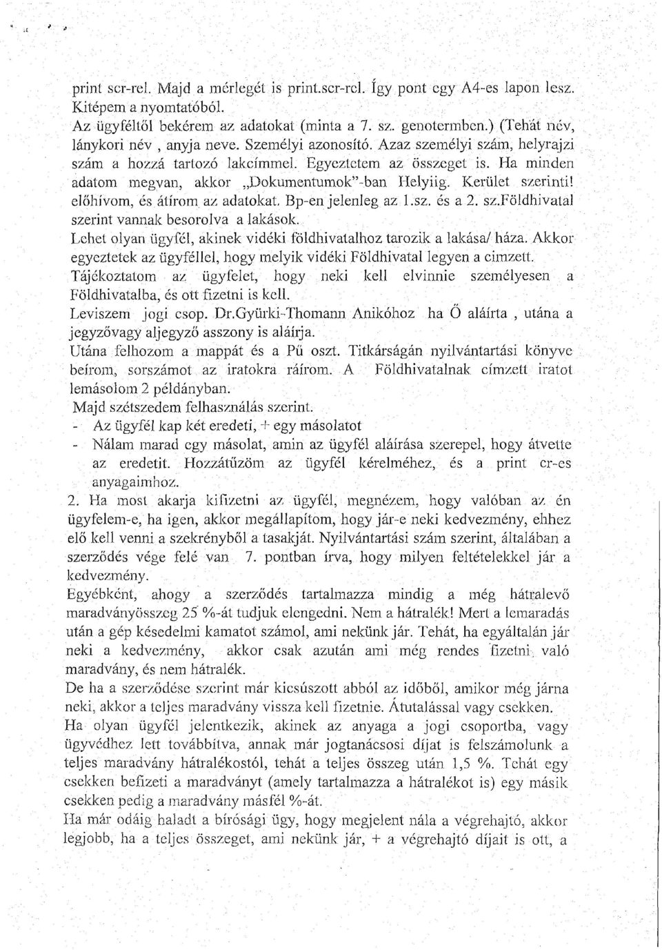 Ha minden adatom megvan, akkor Dokumentumok"-ban Helyiig. Kerület szerinti! előhívom, és átírom az adatokat. Bp-en jelenleg az l.sz. és a 2. sz.földhivatal szerint vannak besorolva a lakások.